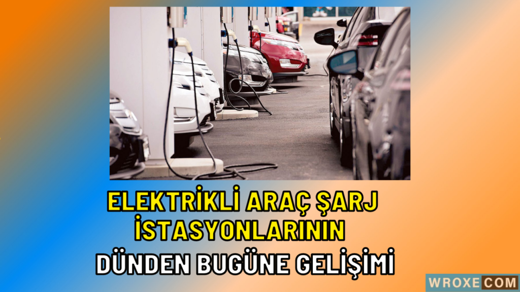 Elektrikli Araç Şarj İstasyonlarının Dünden Bugüne Gelişimi