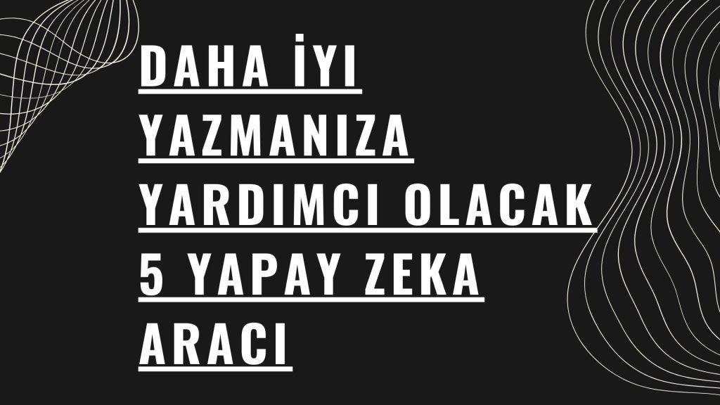 Daha İyi Yazmanıza Yardımcı Olacak 5 Yapay Zeka Aracı